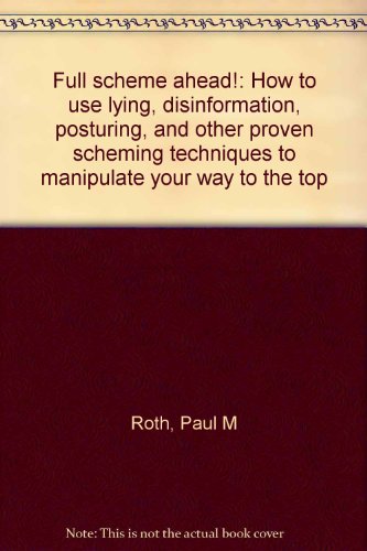 Full scheme ahead!: How to use lying, disinformation, posturing, and other proven scheming techniques to manipulate your way to the top (9780962030284) by Paul M. Roth