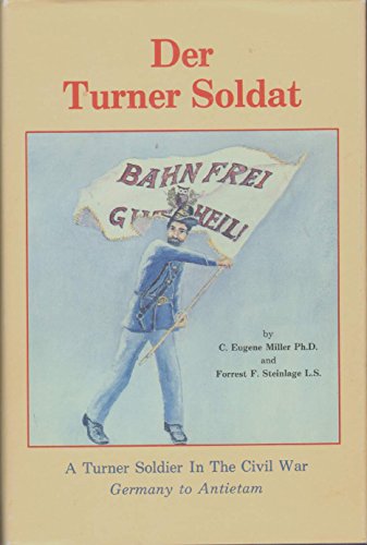 Der Turner Soldat : A Turner Soldier in the Civil War; Germany to Antietam