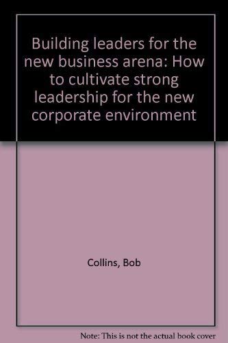 Building leaders for the new business arena: How to cultivate strong leadership for the new corporate environment (9780962058004) by Bob Collins