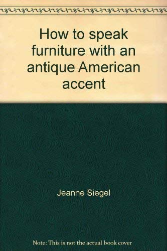 Stock image for How to speak furniture with an antique American accent: An extensive American furniture vocabulary : explaining what, where and when including chicanery, clues, characteristics, and clarifications for sale by Half Price Books Inc.