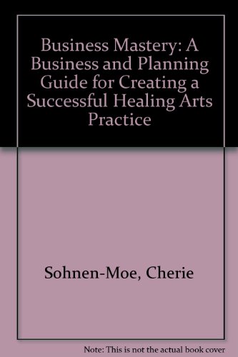 Stock image for Business Mastery: A Business and Planning Guide for Creating a Successful Healing Arts Practice for sale by WorldofBooks