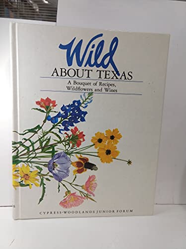 9780962200908: Wild About Texas: A Bouquet of Recipes, Wild Flowers and Wines