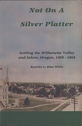 Beispielbild fr Not on a Silver Platter: Settling the Willamette Valley and Salem, Oregon, 1858-1904 zum Verkauf von BASEMENT BOOKS