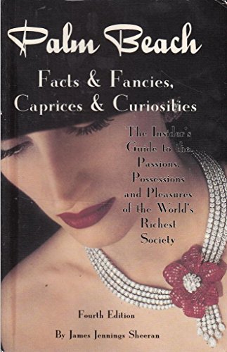 Palm Beach Facts and Fancies, Caprices and Curiosities : The Insider's Guide to the Passions, Pos...