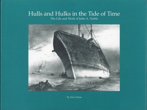 Hulls and Hulks in the Tide of Time: The Life and Work of John A. Noble.