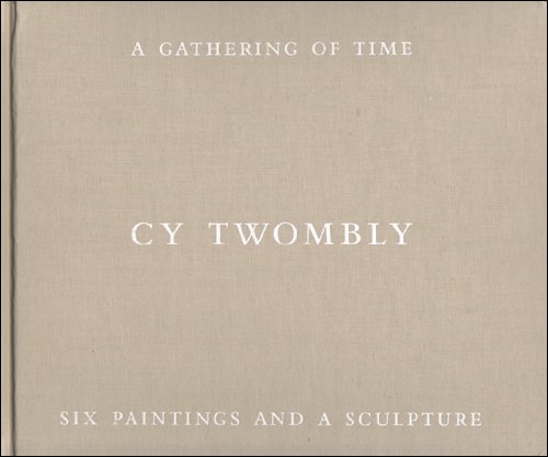 9780962302411: Cy Twombly A Gathering of Time; Six Paintings and a Sculpture