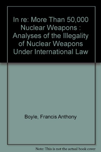 In re: More Than 50,000 Nuclear Weapons : Analyses of the Illegality of Nuclear Weapons Under Int...