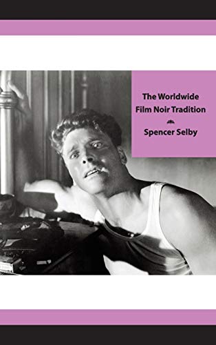 The Worldwide Film Noir Tradition: The Complete Reference to Classic Dark Cinema from America, Britain, France and Other Countries Across the Globe (9780962380662) by Selby, Spencer