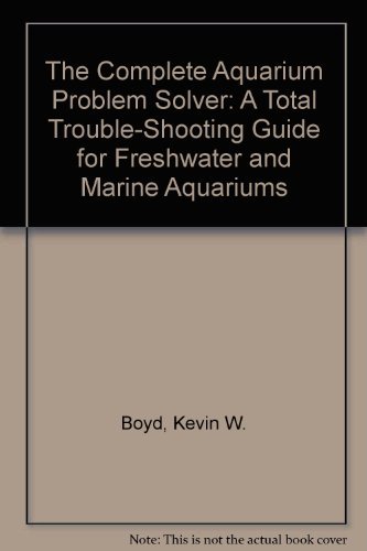 9780962409974: The Complete Aquarium Problem Solver: A Total Trouble-Shooting Guide for Freshwater and Marine Aquariums