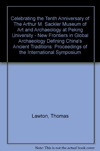 9780962514135: Celebrating the Tenth Anniversary of The Arthur M. Sackler Museum of Art and Archaeology at Peking University - New Frontiers in Global Archaeology Defining China's Ancient Traditions: Proceedings of the International Symposium