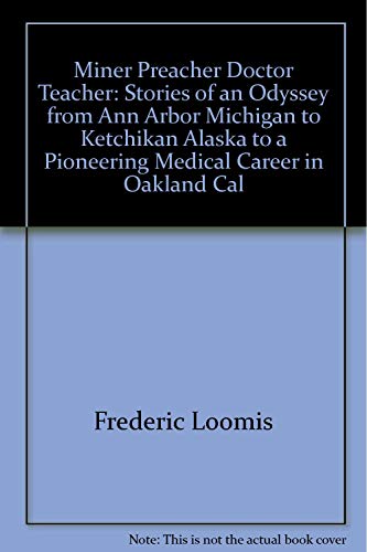 Stock image for Miner, preacher, doctor, teacher: Stories of an odyssey from Ann Arbor, Michigan, to Ketchikan, Alaska, to a pioneering medical career in Oakland, California for sale by GoldenDragon