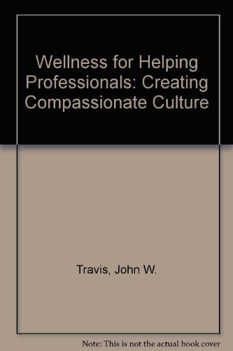 Wellness for Helping Professionals: Creating Compassionate Culture (9780962588211) by Travis, John W.; Callander, Meryn G.