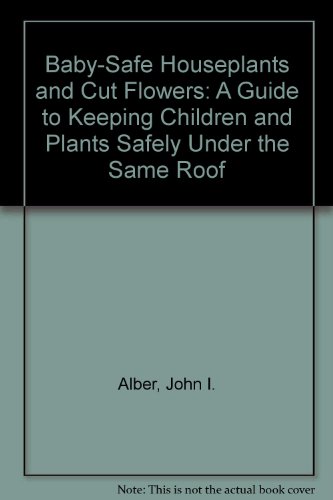 Imagen de archivo de Baby-Safe Houseplants & Cut Flowers: A Guide to Keeping Children and Plants Safely Under the Same Roof a la venta por The Yard Sale Store