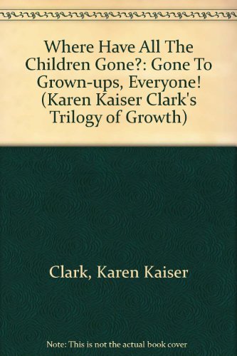 Beispielbild fr Where Have All The Children Gone?: Gone To Grown-ups, Everyone! (Karen Kaiser Clark's Trilogy of Growth) zum Verkauf von SecondSale