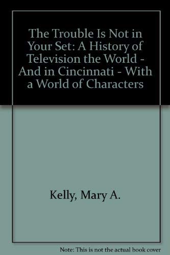 Trouble Is Not in Your Set: A History of Television the World - And in Cincinnati - With a World ...