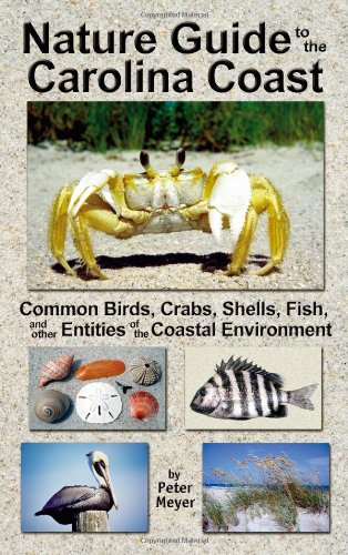 Nature Guide to the Carolina Coast: Common Birds, Crabs, Shells, Fish, and Other Entities of the Coastal Environment (9780962818660) by Peter Meyer