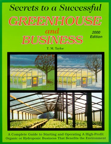 Secrets to a Successful Greenhouse and Business : A Complete Guide to Starting and Operating a Hi...
