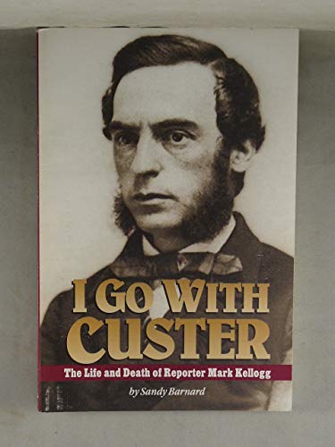 Stock image for I Go with Custer : The Life and Death of Reporter Mark Kellogg for sale by Better World Books