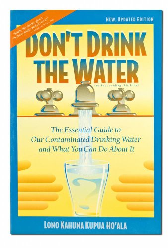 DON^T DRINK THE WATER: The Essential Guide To Our Contaminated Drinking Water.