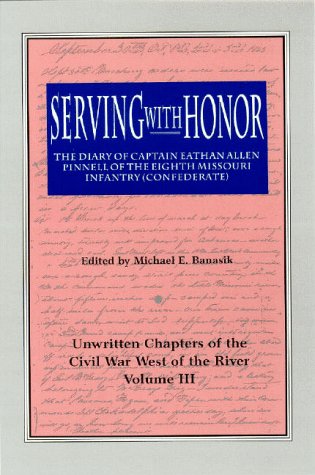 Beispielbild fr Serving with Honor: Diary of Captain Eathan Allen Pinnell of the Eighth Missouri Infantry (Confederate). Unwritten Chapters of the Civil War West of the River. zum Verkauf von Military Books