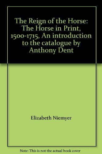 Stock image for The Reign of the Horse: The Horse in Print, 1500-1715. An introduction to the catalogue by Anthony Dent for sale by Zubal-Books, Since 1961