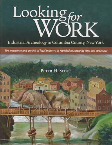 Looking for Work: Industrial Archeology in Columbia County, New York: The Emergence and Growth of...