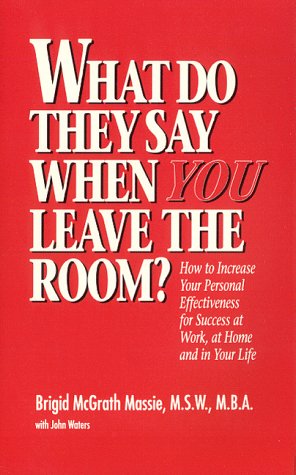 Stock image for What Do They Say When You Leave the Room? : How to Increase Your Personal Effectiveness for Success at Work, at Home and in Your Life for sale by Better World Books