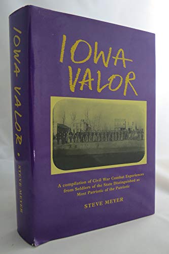 Iowa Valor: A Compilation of Civil War Combat Experiences from Soldiers of the State Distinguishe...