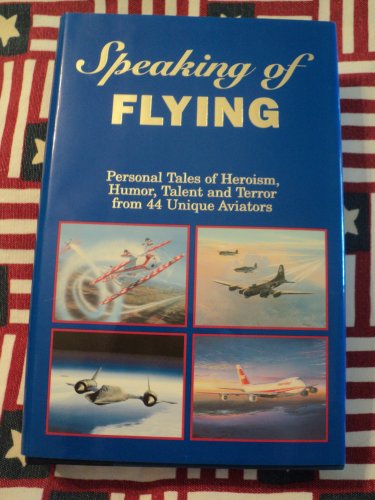 Stock image for Speaking of Flying: Personal Tales of Heroism, Humor, Talent and Terror from 44 Unique Aviators for sale by Jay W. Nelson, Bookseller, IOBA