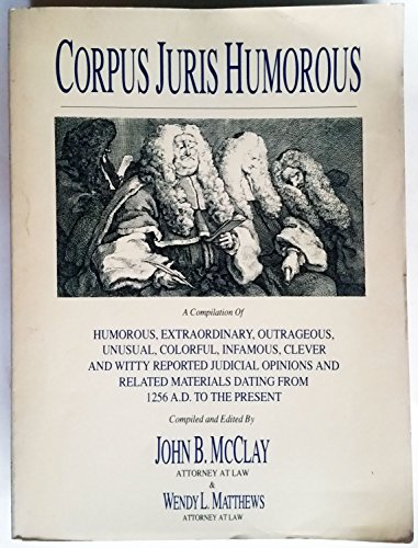 Beispielbild fr Corpus Juris Humorous: A Compilation of Humorous, Extraordinary, Outrageous, Unusual, Colorful, Infamous, Clever and Witty Reported Judicial Opinion zum Verkauf von Gulf Coast Books