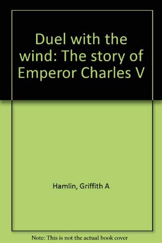 Duel with the Wind : The Story of Emperor Charles V - Griffith A. Hamlin