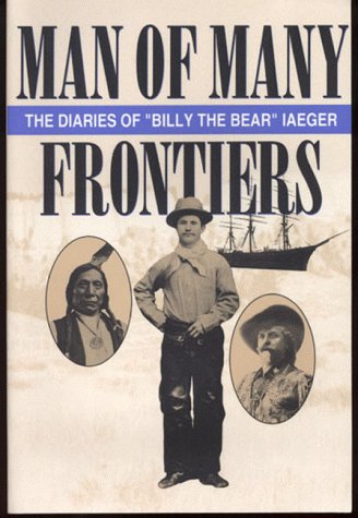Man Of Many Frontiers: The Diaries Of "Billy The Bear" Iaeger