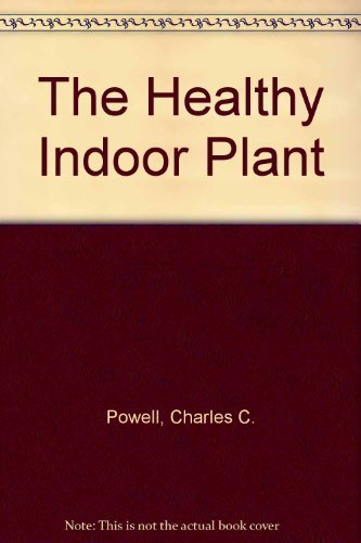 The Healthy Indoor Plant: A Guide to Successful Indoor Gardening (9780963176707) by Charles C. Powell; Rosemarie Rossetti Ph.D.