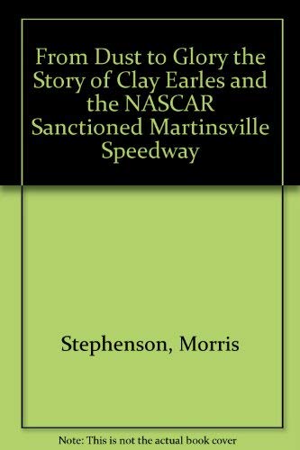 9780963241504: From Dust to Glory: The Story of Clay Earles and the NASCAR-Sanctioned Martinsville Speedway