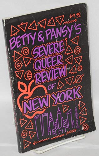 Betty & Pansy's severe queer review of New York City: An irreverent, opinionated guide to the bars, clubs, restaurants, cruising areas, bookstores, and other attractions of lesbian and gay Manhattan (9780963304834) by Betty