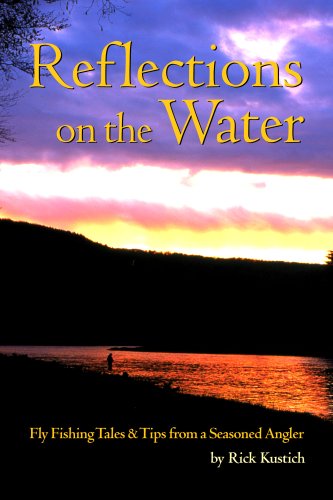 Reflections On The Water: Fly Fishing Tales And Tips From A Seasoned Angler