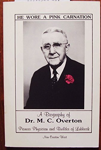 He Wore a Pink Carnation: A Biography of Dr. M.C. Overton - Pioneer Physician and Builder of Lubbock