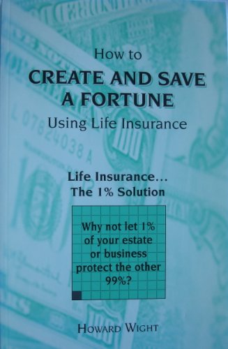 Stock image for How to Create and Save a Fortune Using Life Insurance: Life Insurance, the 1% Solution for sale by ThriftBooks-Dallas