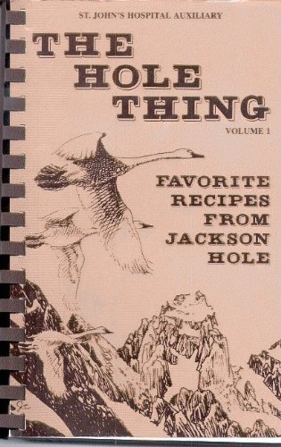 The Hole Thing Volume 1: Favorite Recipes from Jackson Hole