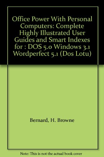 Office Power With Personal Computers: Complete Highly Illustrated User Guides and Smart Indexes for : DOS 5.0 Windows 3.1 Wordperfect 5.1 (Dos Lotu) - Bernard, H. Browne