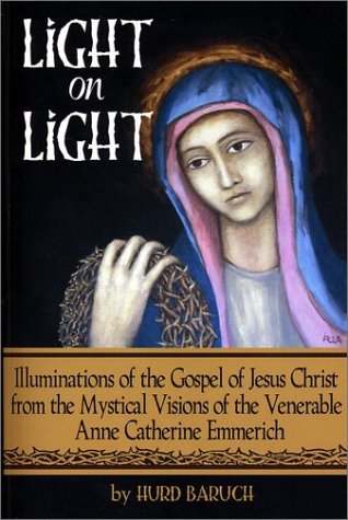 Beispielbild fr Light on Light: Illuminations of the Gospel of Jesus Christ from the Mystical Visions of the Venerable Anne Catherine Emmerich zum Verkauf von Wonder Book