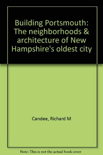 BUILDING PORTSMOUTH. The Neighborhoods & Architecture Of New Hampshire's Oldest City.