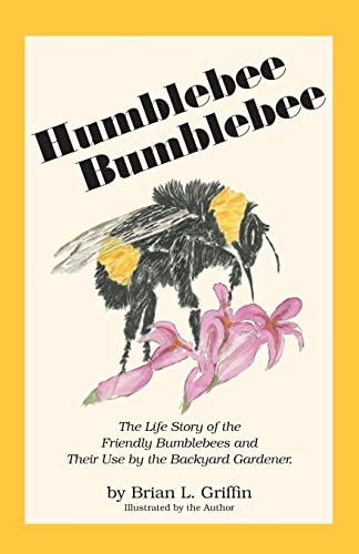 Humblebee Bumblebee: The Life Story of the Friendly Bumblebees and Their Use by the Backyard Gard...
