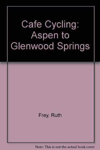 Cafe Cycling: Aspen to Glenwood Springs (9780963618726) by Frey, Ruth; Frey, Ruth J.; Currier, Donna