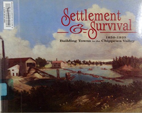 Stock image for Settlement and Survival : Building Towns in the Chippewa Valley, 1850-1925 for sale by Better World Books