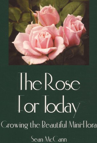 The Rose for Today Growing the Beautiful Mini-flora (9780963634061) by McCann, Sean