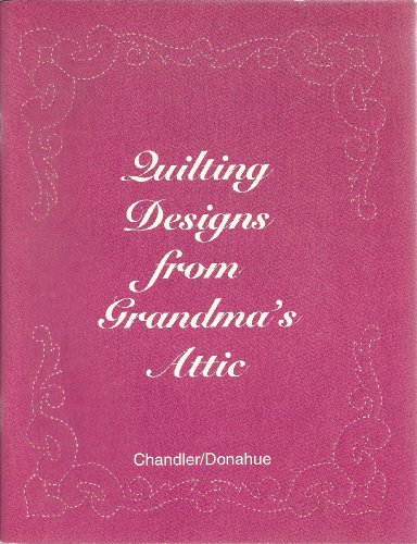 Quilting Designs from Grandma's Attic (9780963637123) by Chandler, Elizabeth; Donahue, Joanne