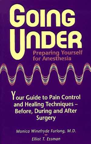 Going Under: Preparing Yourself for Anesthesia : Your Guide to Pain Control and Healing Technique...