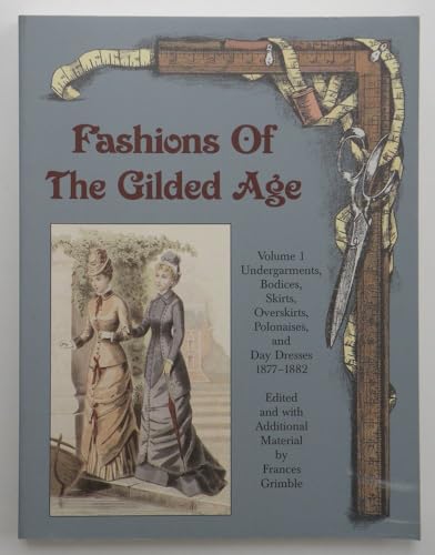 Beispielbild fr Fashions of the Gilded Age, Volume 1: Undergarments, Bodices, Skirts, Overskirts, Polonaises, and Day Dresses 1877-1882 zum Verkauf von GoldBooks