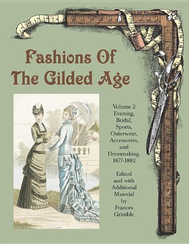 Stock image for Fashions of the Gilded Age, Volume 2: Evening, Bridal, Sports, Outerwear, Accessories, and Dressmaking 1877-1882 for sale by HPB-Diamond